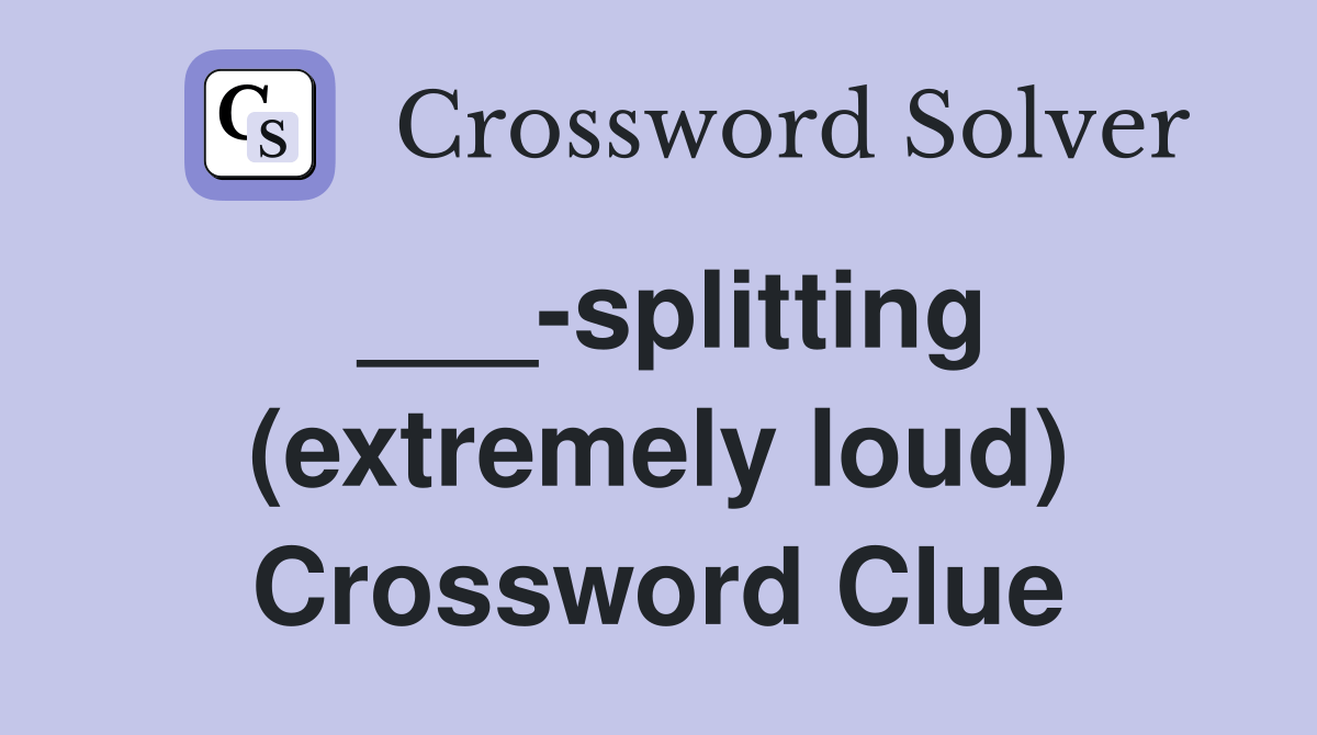 splitting (extremely loud) Crossword Clue Answers Crossword Solver